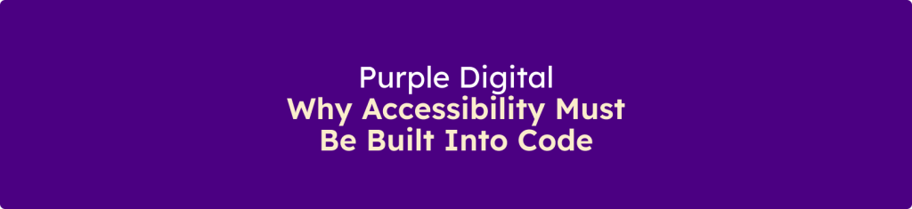 Banner displaying the message "Purple Digital: Why Accessibility Must Be Built Into Code" on a purple background.